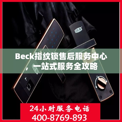 Beck指纹锁售后服务中心，一站式服务全攻略