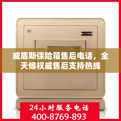 威盾斯保险箱售后电话，全天候权威售后支持热线