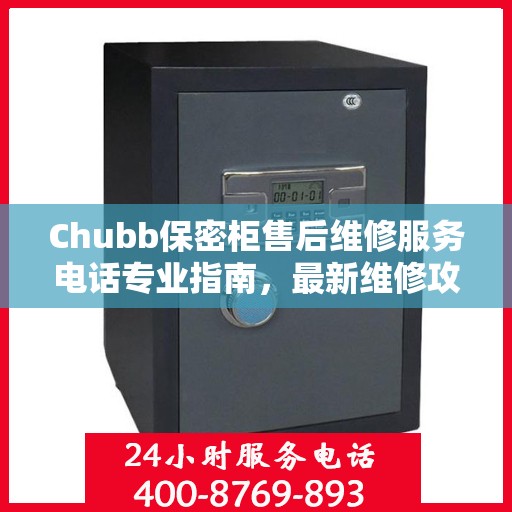 Chubb保密柜售后维修服务电话专业指南，最新维修攻略与联系方式