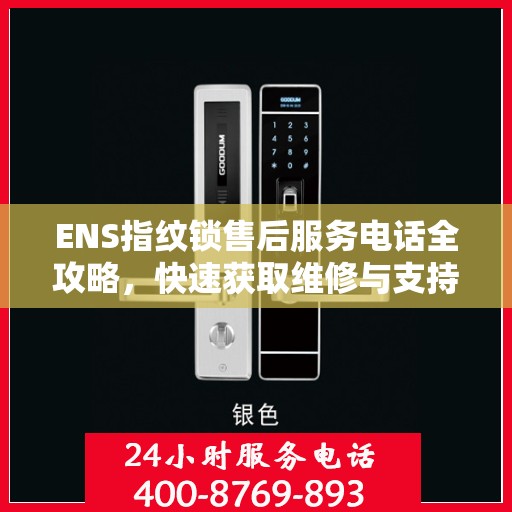 ENS指纹锁售后服务电话全攻略，快速获取维修与支持联系方式