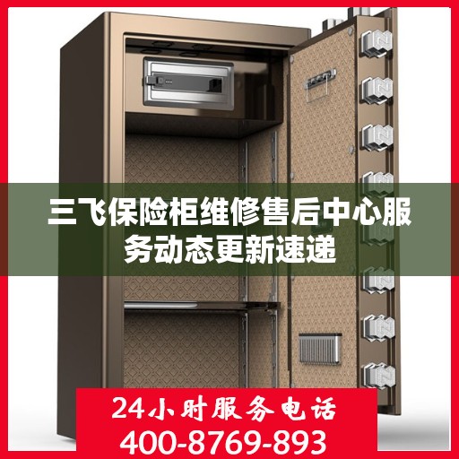 三飞保险柜维修售后中心服务动态更新速递