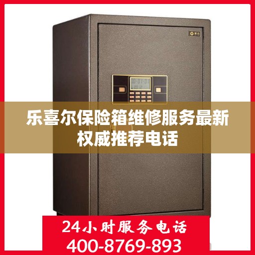 乐喜尔保险箱维修服务最新权威推荐电话