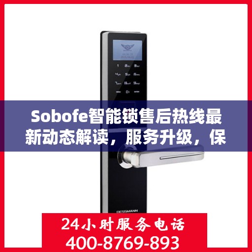 Sobofe智能锁售后热线最新动态解读，服务升级，保障用户权益