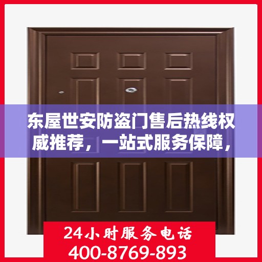 东屋世安防盗门售后热线权威推荐，一站式服务保障，让您安心无忧！