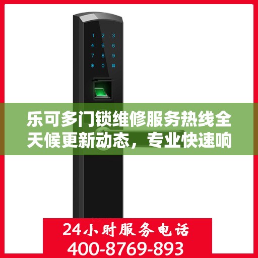乐可多门锁维修服务热线全天候更新动态，专业快速响应您的需求