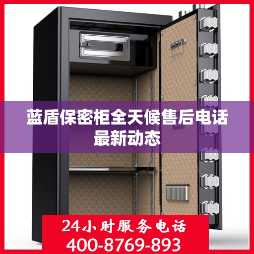 蓝盾保密柜全天候售后电话最新动态