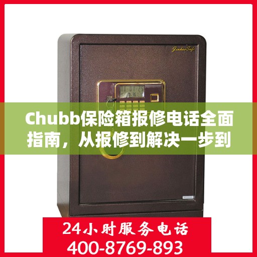 Chubb保险箱报修电话全面指南，从报修到解决一步到位攻略