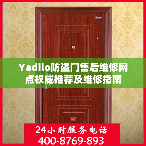 Yadilo防盗门售后维修网点权威推荐及维修指南