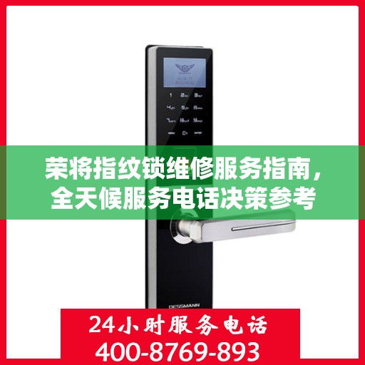 荣将指纹锁维修服务指南，全天候服务电话决策参考