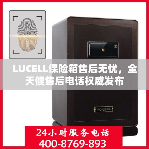 LUCELL保险箱售后无忧，全天候售后电话权威发布