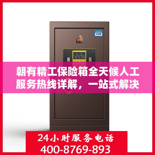 朝有精工保险箱全天候人工服务热线详解，一站式解决您的使用疑问与需求