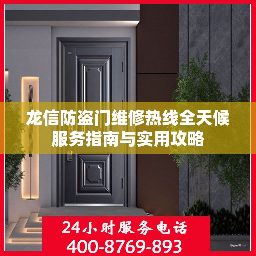 龙信防盗门维修热线全天候服务指南与实用攻略