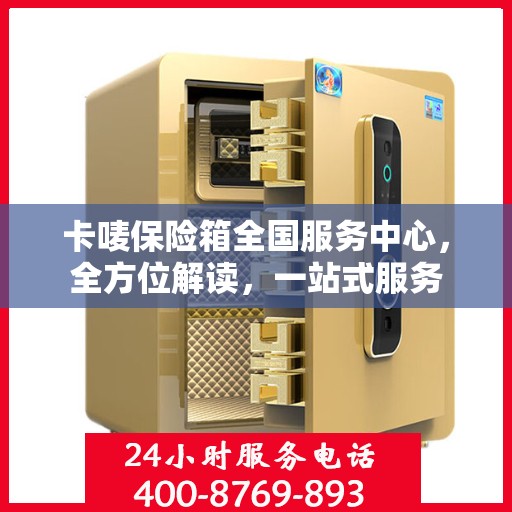 卡唛保险箱全国服务中心，全方位解读，一站式服务