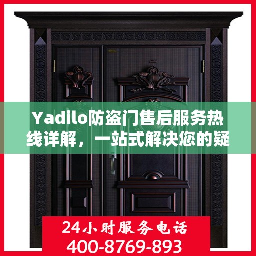 Yadilo防盗门售后服务热线详解，一站式解决您的疑问和需求
