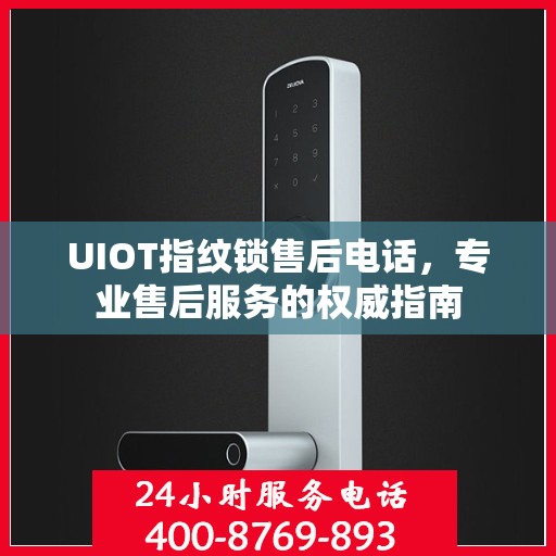 UIOT指纹锁售后电话，专业售后服务的权威指南