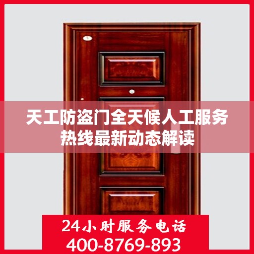 天工防盗门全天候人工服务热线最新动态解读