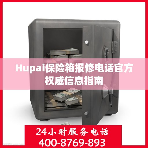 Hupai保险箱报修电话官方权威信息指南