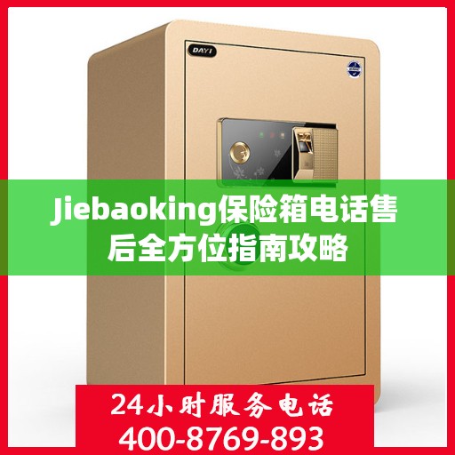 Jiebaoking保险箱电话售后全方位指南攻略