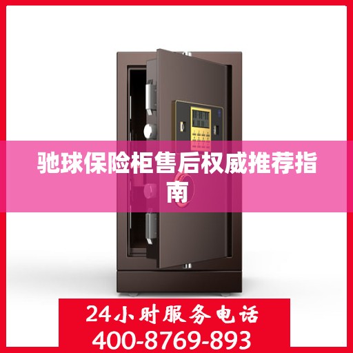 驰球保险柜售后权威推荐指南