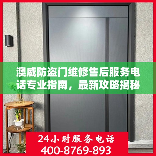 澳威防盗门维修售后服务电话专业指南，最新攻略揭秘