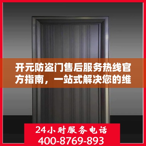 开元防盗门售后服务热线官方指南，一站式解决您的维修与咨询需求