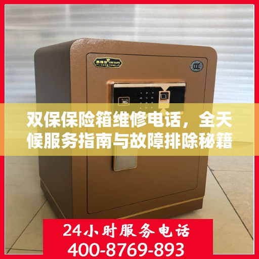 双保保险箱维修电话，全天候服务指南与故障排除秘籍