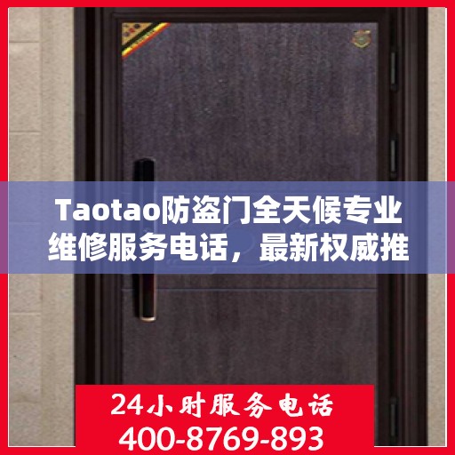Taotao防盗门全天候专业维修服务电话，最新权威推荐热线