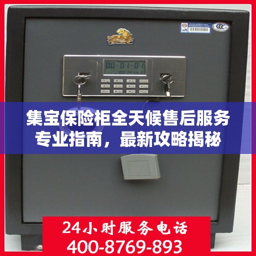 集宝保险柜全天候售后服务专业指南，最新攻略揭秘