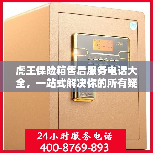 虎王保险箱售后服务电话大全，一站式解决你的所有疑问