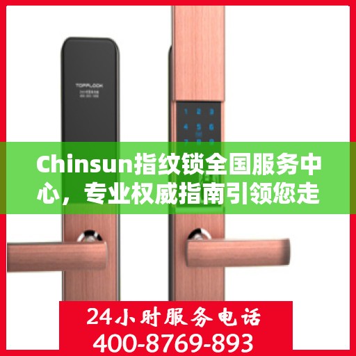 Chinsun指纹锁全国服务中心，专业权威指南引领您走向智能安全之门