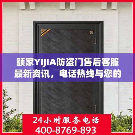 颐家YIJIA防盗门售后客服最新资讯，电话热线与您的安全保障