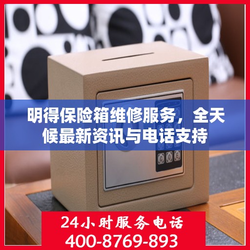 明得保险箱维修服务，全天候最新资讯与电话支持