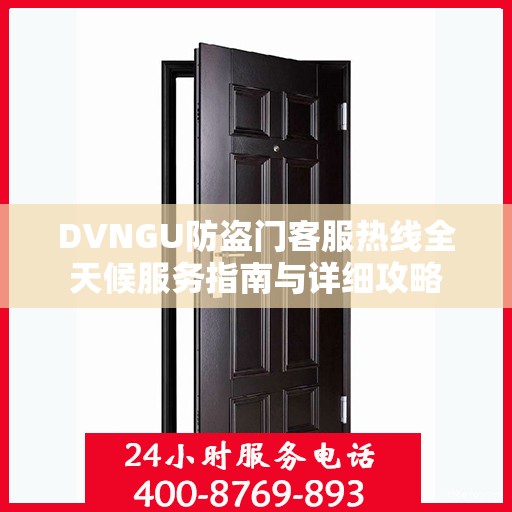 DVNGU防盗门客服热线全天候服务指南与详细攻略