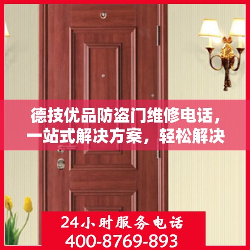 德技优品防盗门维修电话，一站式解决方案，轻松解决您的维修难题