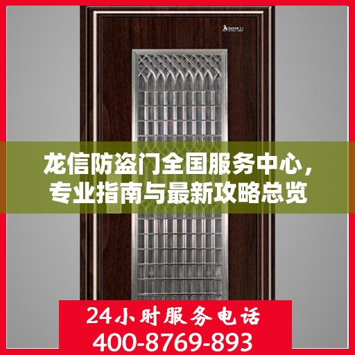 龙信防盗门全国服务中心，专业指南与最新攻略总览