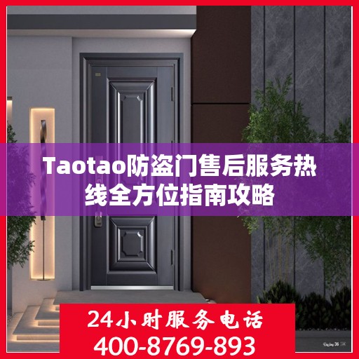 Taotao防盗门售后服务热线全方位指南攻略