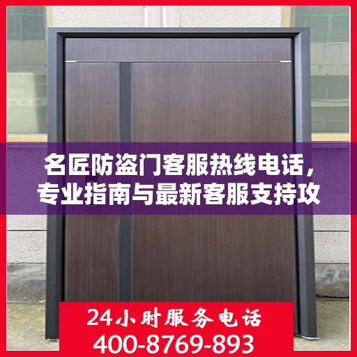 名匠防盗门客服热线电话，专业指南与最新客服支持攻略