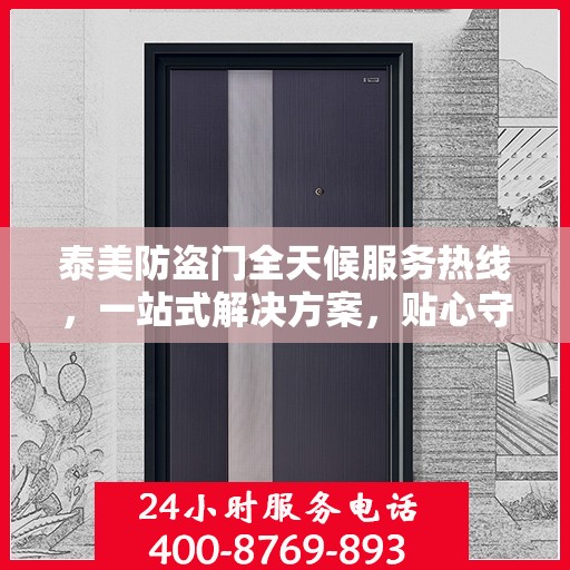 泰美防盗门全天候服务热线，一站式解决方案，贴心守护您的安全需求