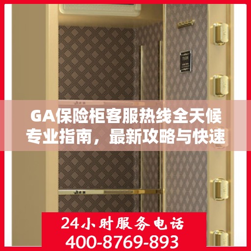 GA保险柜客服热线全天候专业指南，最新攻略与快速响应服务