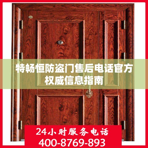 特畅恒防盗门售后电话官方权威信息指南