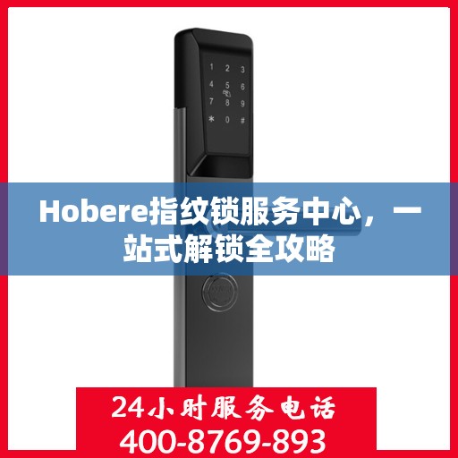 Hobere指纹锁服务中心，一站式解锁全攻略