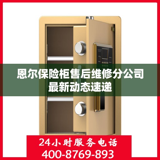 恩尔保险柜售后维修分公司最新动态速递