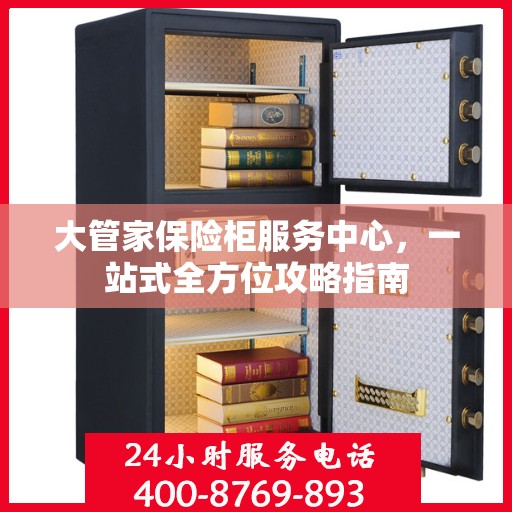 大管家保险柜服务中心，一站式全方位攻略指南