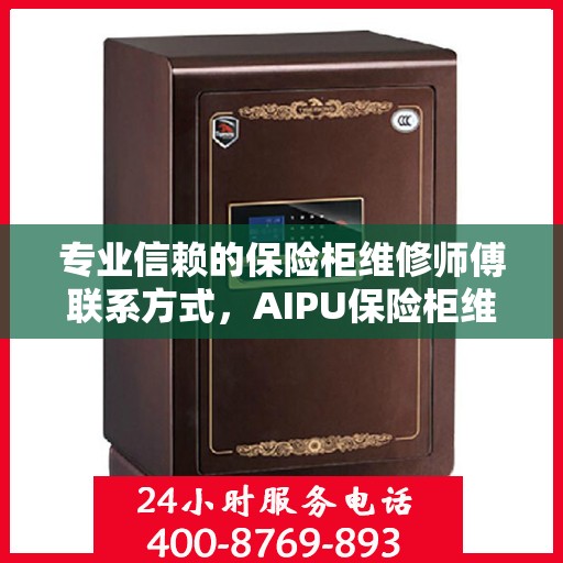 专业信赖的保险柜维修师傅联系方式，AIPU保险柜维修服务热线