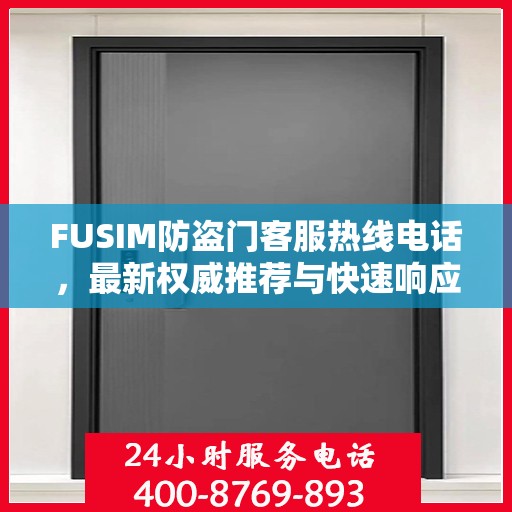 FUSIM防盗门客服热线电话，最新权威推荐与快速响应服务