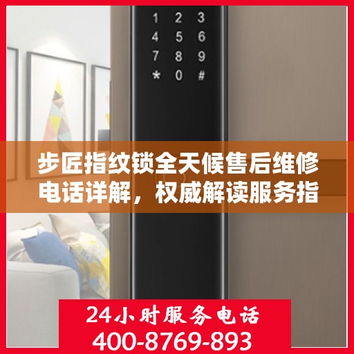步匠指纹锁全天候售后维修电话详解，权威解读服务指南