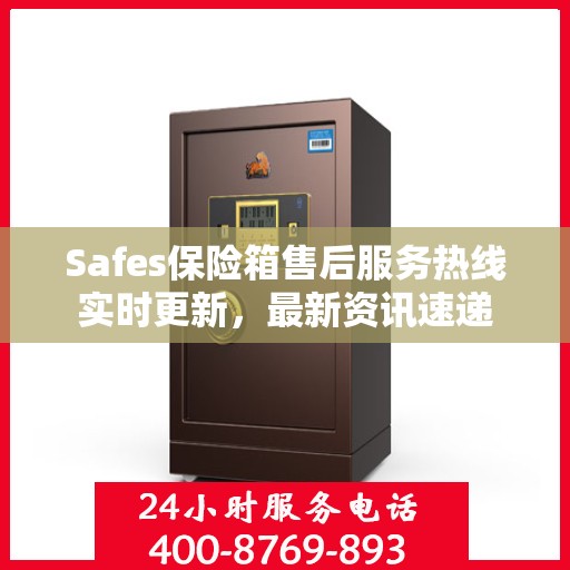 Safes保险箱售后服务热线实时更新，最新资讯速递