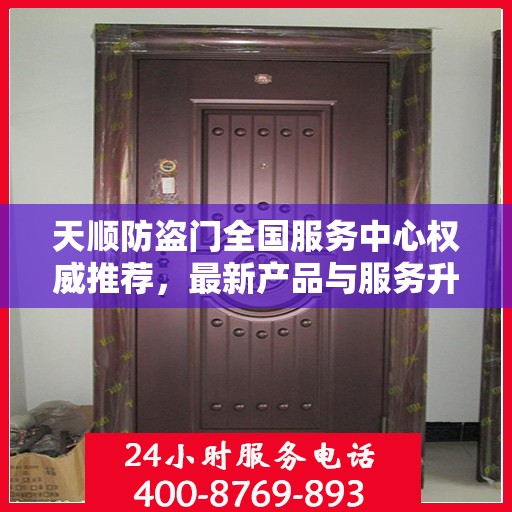 天顺防盗门全国服务中心权威推荐，最新产品与服务升级指南