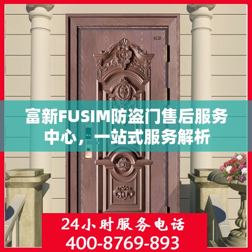 富新FUSIM防盗门售后服务中心，一站式服务解析