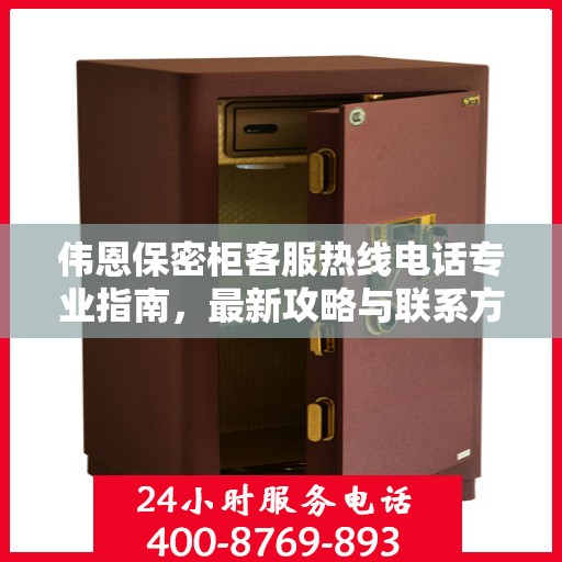 伟恩保密柜客服热线电话专业指南，最新攻略与联系方式
